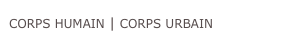 CORPS HUMAIN | CORPS URBAIN