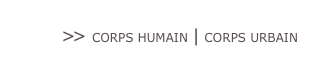>> CORPS HUMAIN | CORPS URBAIN